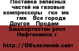 Поставка запасных частей на газовые компрессоры 10гкн, мк-8,10 гмк - Все города Другое » Продам   . Башкортостан респ.,Нефтекамск г.